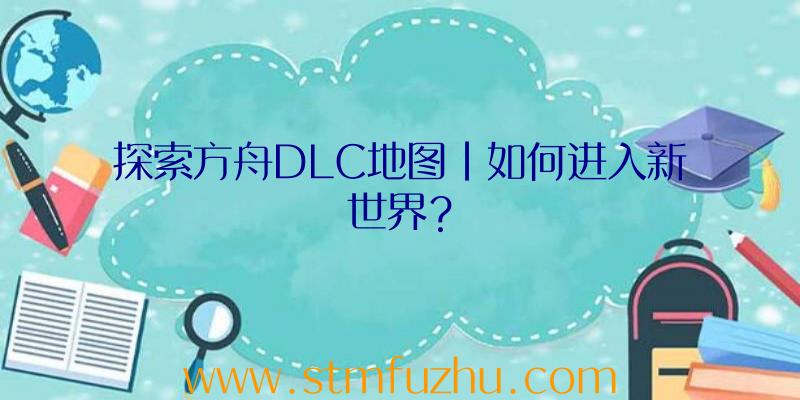 探索方舟DLC地图|如何进入新世界？